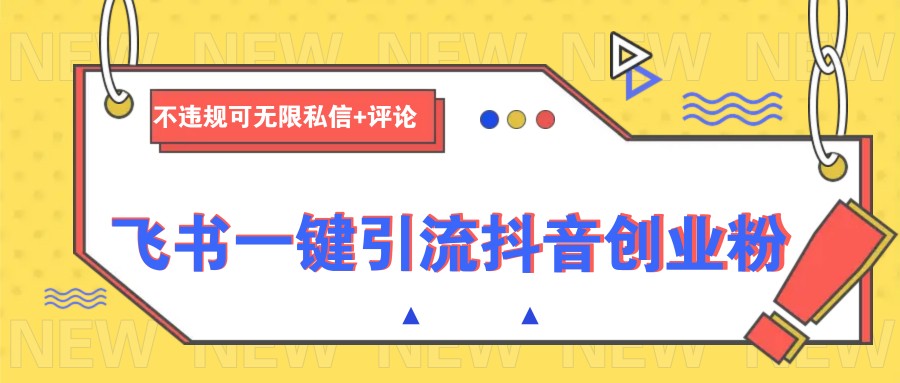 飞书一键引流抖音创业粉，不违规可 无限私信+评论-致富学堂