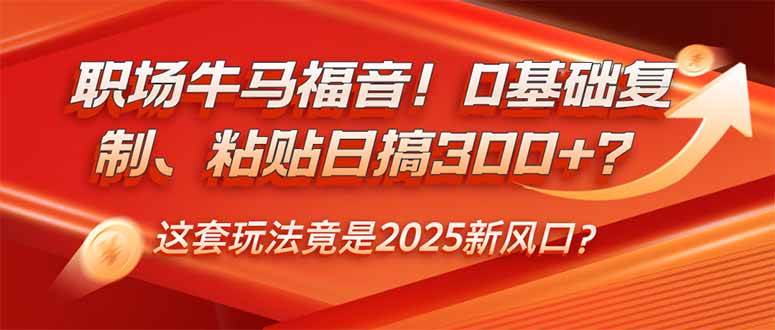（14198期）职场牛马福音！0基础复制、粘贴日搞300+？这套玩法竟是2025新风口？-致富学堂