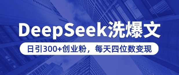 用DeepSeek洗公众号爆文，日引300+创业粉，做知识付费每天四位数变现(附详细实操教程)-致富学堂