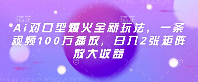 Ai对口型爆火全新玩法，一条视频100万播放，日入2张矩阵放大收益-致富学堂