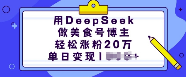 用DeepSeek做美食号博主，轻松涨粉20万，单日变现多张-致富学堂