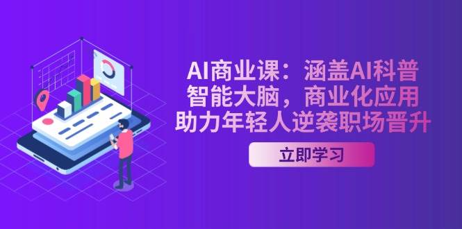 AI商业课：涵盖AI科普，智能大脑，商业化应用，助力年轻人逆袭职场晋升-致富学堂