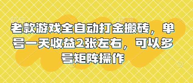 老款游戏全自动打金搬砖，单号一天收益2张左右，可以多号矩阵操作【揭秘】-致富学堂