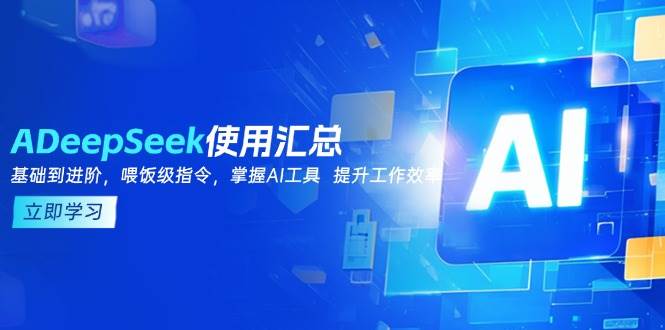（14216期）DeepSeek使用汇总，基础到进阶，提示词技巧，掌握AI工具  提升工作效率-致富学堂