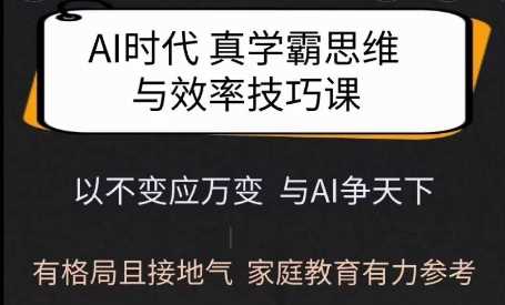 Ai时代真学霸思维与学习方法课，有格局且接地气，家庭教育有力参考-致富学堂