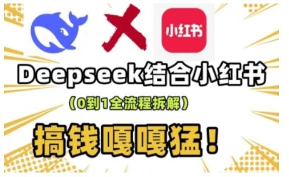 deepseek+小红书打造流量生产线实操课，0到1全流程拆解，搞钱嘎嘎猛-致富学堂