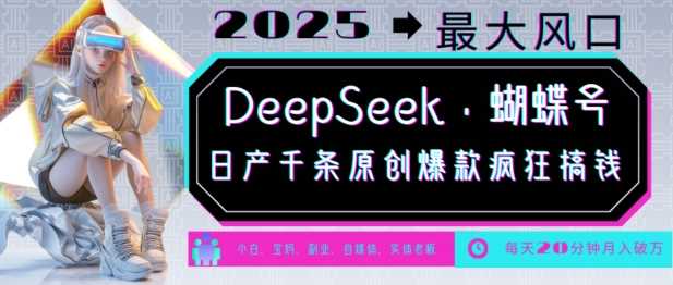 DeepSeek+蝴蝶号，2025年最大风口，日产千条原创爆款，轻松月入破W-致富学堂