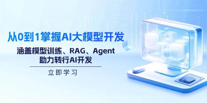 （14234期）从0到1掌握AI大模型开发，涵盖模型训练、RAG、Agent，助力转行AI开发-致富学堂