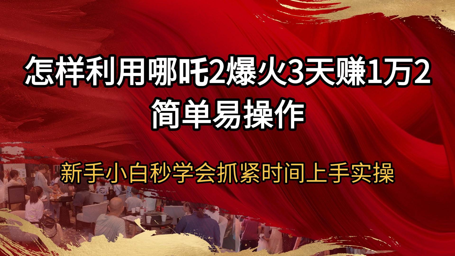 （14245期）怎样利用哪吒2爆火3天赚1万2简单易操作新手小白秒学会抓紧时间上手实操-致富学堂