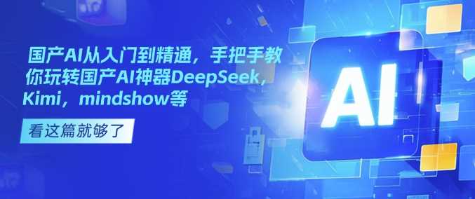 国产AI从入门到精通，手把手教你玩转国产AI神器DeepSeek，Kimi，mindshow等-致富学堂