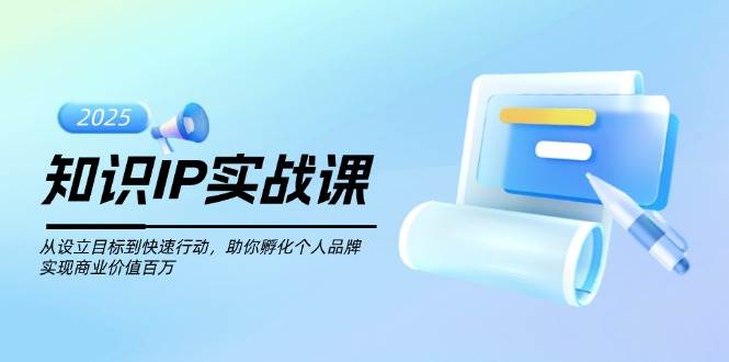 （14251期）知识IP实战课，从设立目标到快速行动，助你孵化个人品牌，实现商业价值…-致富学堂