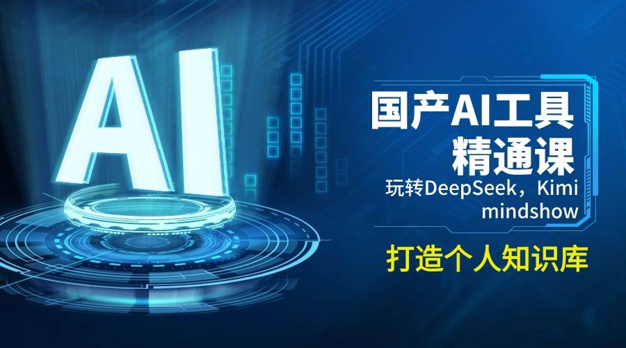 （14252期）国产AI工具精通课，玩转DeepSeek，Kimi，mindshow，打造个人知识库-致富学堂