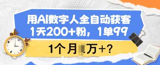 用AI数字人全自动获客，1天200+粉，1单99，1个月1个W+?-致富学堂