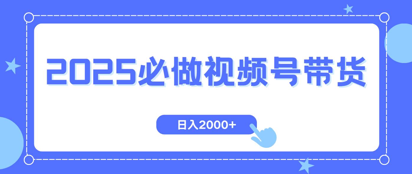 （14259期）视频号带货，纯自然流，起号简单，爆率高轻松日入2000+-致富学堂