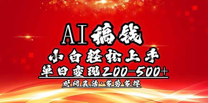 （14260期）AI稿钱，小白轻松上手，单日200-500+多劳多得-致富学堂
