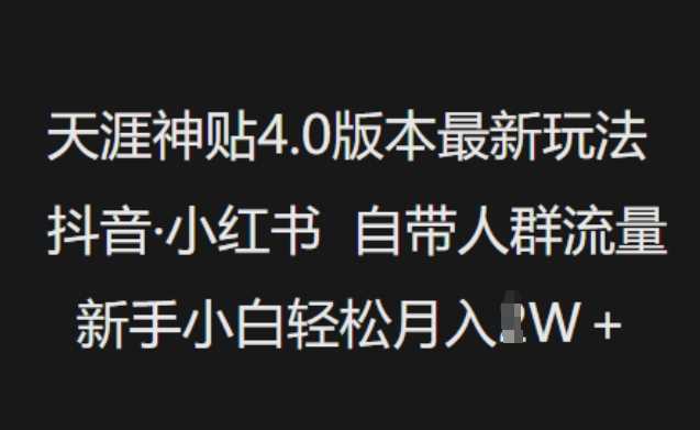 天涯神贴4.0版本最新玩法，抖音·小红书自带人群流量，新手小白轻松月入过W-致富学堂