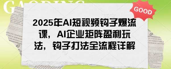 2025年AI短视频钩子爆流课，AI企业矩阵盈利玩法，钩子打法全流程详解-致富学堂