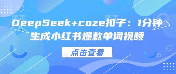 DeepSeek+coze扣子：1分钟生成小红书爆款单词视频-致富学堂