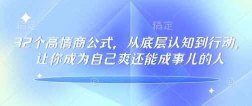32个高情商公式，​从底层认知到行动，让你成为自己爽还能成事儿的人，133节完整版-致富学堂