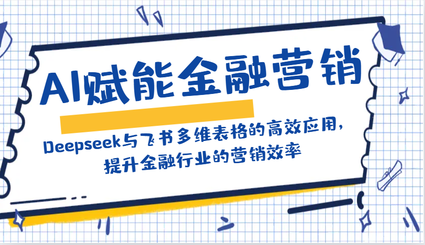 AI赋能金融营销：Deepseek与飞书多维表格的高效应用，提升金融行业的营销效率-致富学堂