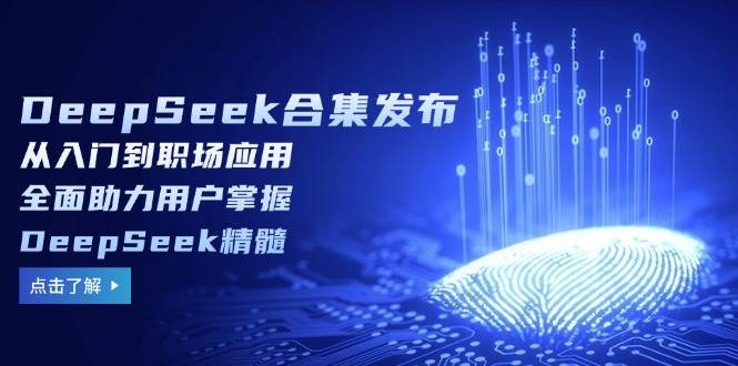 （14281期）DeepSeek合集发布，从入门到职场应用，全面助力用户掌握DeepSeek精髓-致富学堂