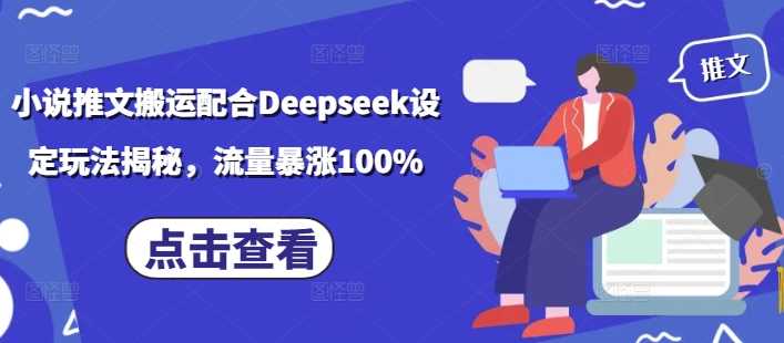 小说推文搬运配合Deepseek设定玩法揭秘，流量暴涨100%-致富学堂