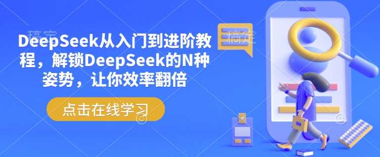 DeepSeek从入门到进阶教程，解锁DeepSeek的N种姿势，让你效率翻倍-致富学堂