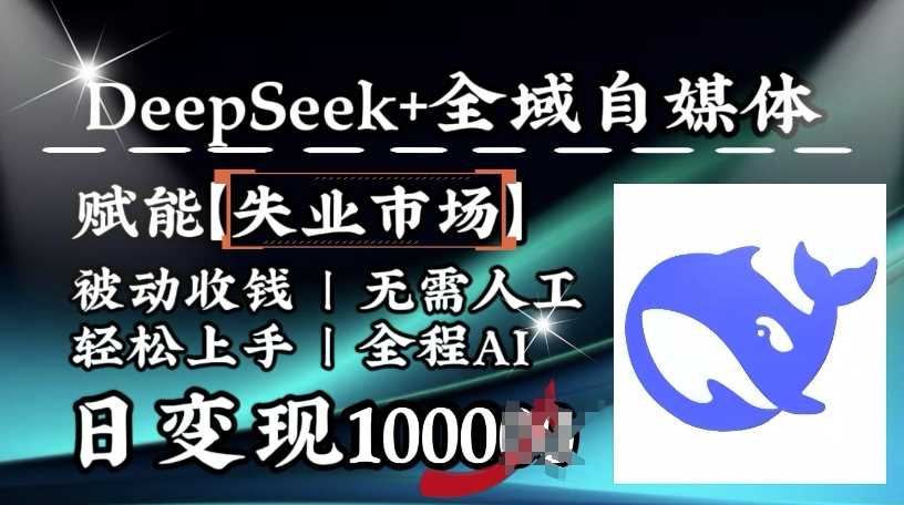 降维打击，Deepseek+全域自媒体，赋能失业市场，被动收钱，无需人工全程AI，日变现1k-致富学堂