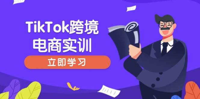 （14289期）TikTok跨境电商实训，开店准备与选品策略，助力新手快速上手, 精准运营-致富学堂