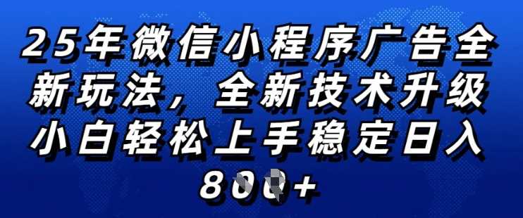 2025年微信小程序全新玩法纯小白易上手，稳定日入多张，技术全新升级，全网首发【揭秘】-致富学堂