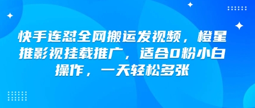 快手连怼全网搬运发视频，橙星推影视挂载推广，适合0粉小白操作，一天轻松多张-致富学堂