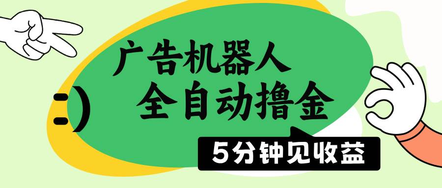 （14299期）广告机器人全自动撸金，5分钟见收益，无需人工，单机日入500+-致富学堂