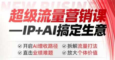 2025年超级流量营销课，IP+AI搞定生意，开启AI增收路径 直击业绩难题 拆解流量打法 放大个体价值-钰霖恒创