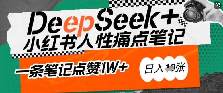 AI赋能小红书爆款秘籍：用DeepSeek轻松抓人性痛点，小白也能写出点赞破万的吸金笔记，日入多张-致富学堂