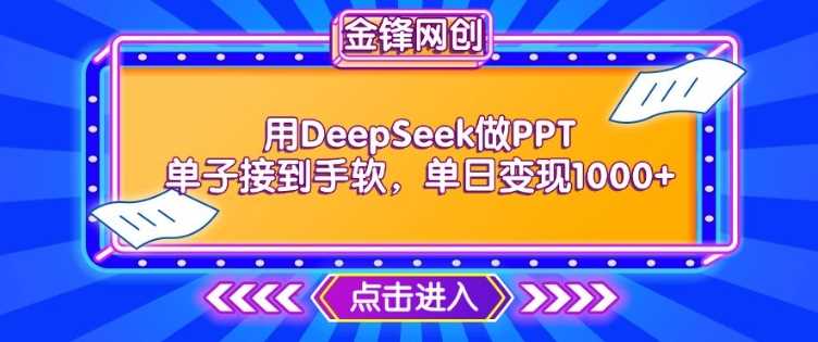 用DeepSeek做PPT单子接到手软，快速接单变现，单日变现1k-致富学堂