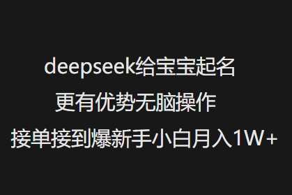 deepseek给宝宝起名更有优势无脑操作接单接到爆新手小白月入1W+-致富学堂