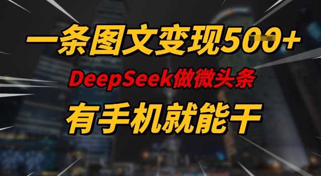 一条图文变现5张，DeeSeep微头条，有手机就能做-致富学堂