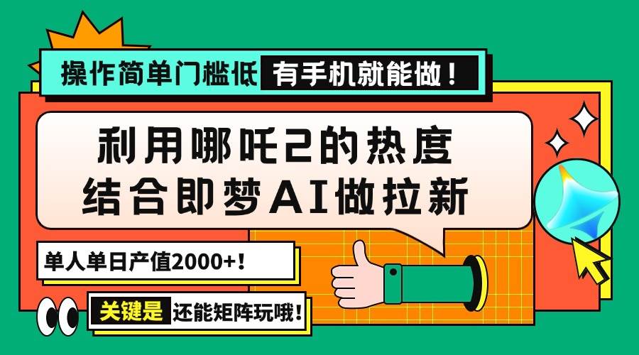 （14324期）用哪吒2热度结合即梦AI做拉新，单日产值2000+，操作简单门槛低，有手机…-致富学堂