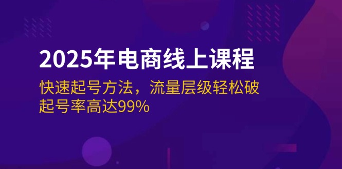 （14329期）2025年电商线上课程：快速起号方法，流量层级轻松破，起号率高达99%-致富学堂
