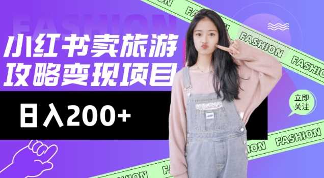高转化玩法，小红书旅游攻略变现，低流量高转化，几乎零成本，日入2张-致富学堂