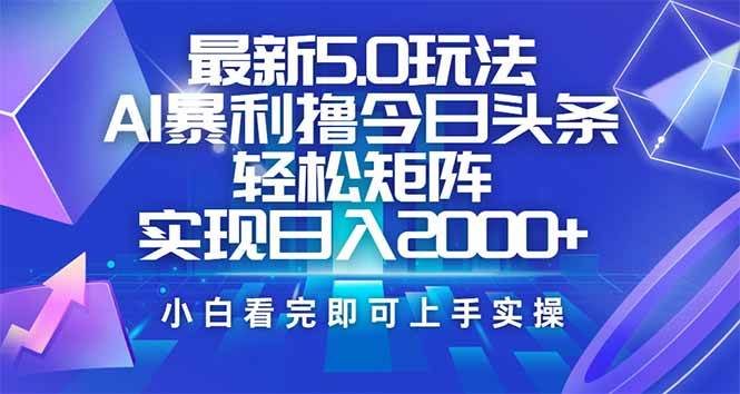 （14336期）今日头条最新5.0玩法，思路简单，复制粘贴，轻松实现矩阵日入2000+-致富学堂
