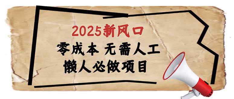 （14342期）2025新风口，懒人必做项目，零成本无需人工，轻松上手无门槛-致富学堂
