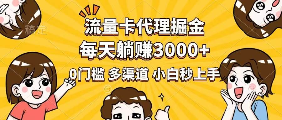 （14348期）流量卡代理掘金，0门槛，每天躺赚3000+，多种推广渠道，新手小白轻松上手-致富学堂