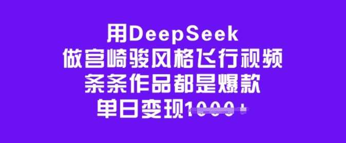 用DeepSeek做宫崎骏风格飞行视频，条条作品都是爆款，单日变现多张-致富学堂