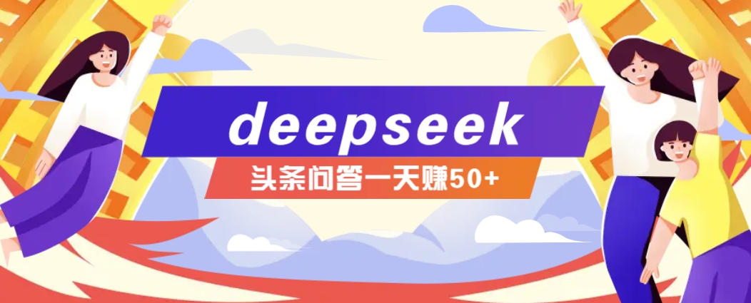 利用deepseek操作今日头条问答图文玩法，新手也能轻松上手，日收益50+-致富学堂