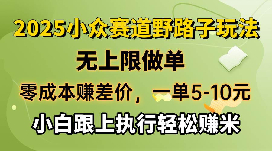 （14356期）零成本赚差价，一单5-10元，无上限做单，2025小众赛道，跟上执行轻松赚米-致富学堂