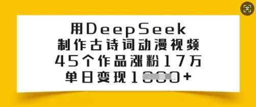 用DeepSeek制作古诗词动漫视频，45个作品涨粉17万，单日变现多张-致富学堂