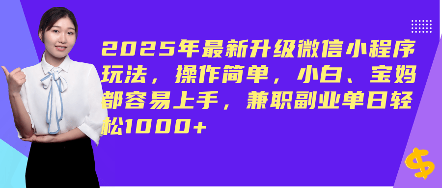 （14367期）2025年最新升级微信小程序玩法，操作简单，小白、宝妈都容易上手，兼职副业单日轻松1000+-致富学堂