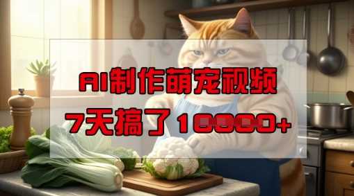 靠AI制作萌宠视频，操作简单门槛低，有手机就行，7天搞了1W-致富学堂