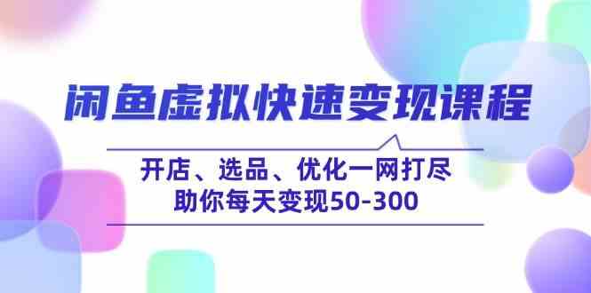 闲鱼虚拟快速变现课程，开店、选品、优化一网打尽，助你每天变现50-300-致富学堂
